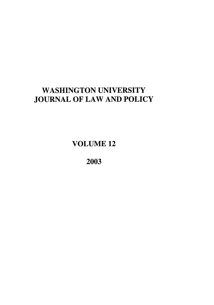 handle is hein.journals/wajlp12 and id is 1 raw text is: WASHINGTON UNIVERSITY
JOURNAL OF LAW AND POLICY
VOLUME 12
2003


