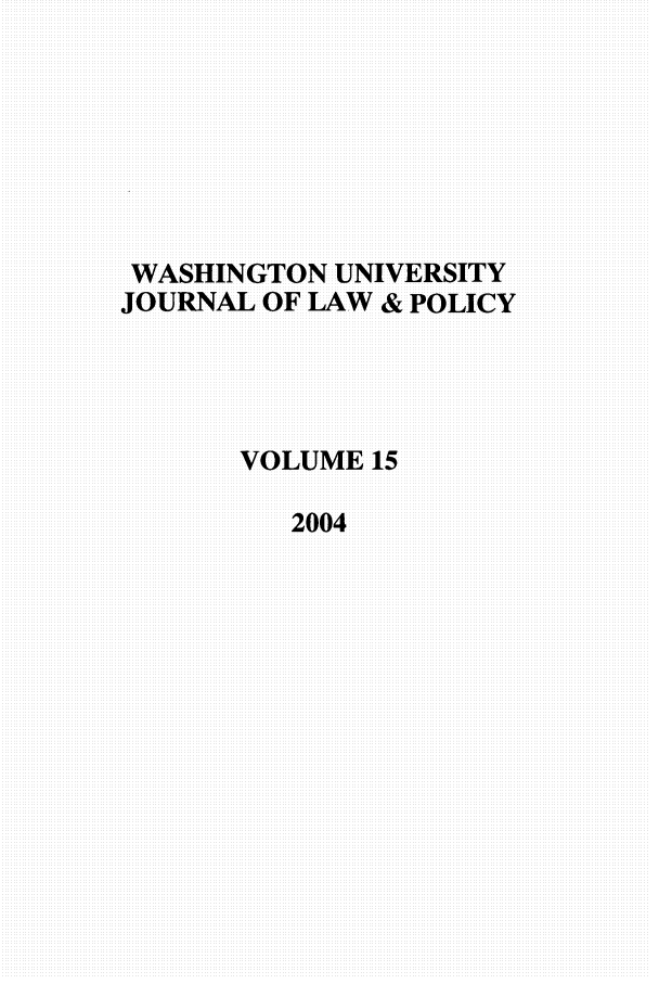 handle is hein.journals/wajlp15 and id is 1 raw text is: WASHINGTON UNIVERSITY
JOURNAL OF LAW & POLICY
VOLUME 15
2004


