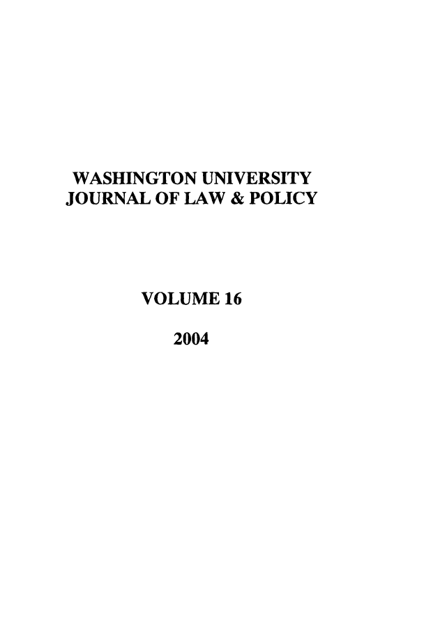 handle is hein.journals/wajlp16 and id is 1 raw text is: WASHINGTON UNIVERSITY
JOURNAL OF LAW & POLICY
VOLUME 16
2004


