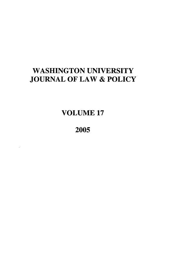 handle is hein.journals/wajlp17 and id is 1 raw text is: WASHINGTON UNIVERSITY
JOURNAL OF LAW & POLICY
VOLUME 17
2005


