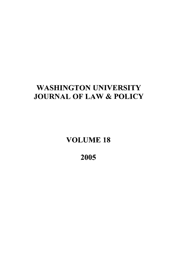 handle is hein.journals/wajlp18 and id is 1 raw text is: WASHINGTON UNIVERSITY
JOURNAL OF LAW & POLICY
VOLUME 18
2005


