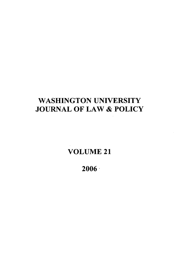 handle is hein.journals/wajlp21 and id is 1 raw text is: WASHINGTON UNIVERSITY
JOURNAL OF LAW & POLICY
VOLUME 21
2006


