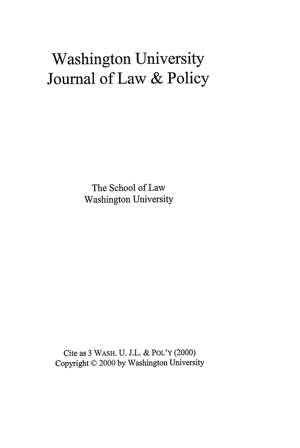handle is hein.journals/wajlp3 and id is 1 raw text is: Washington University
Journal of Law & Policy
The School of Law
Washington University
Cite as 3 WASH. U. J.L. & POL'Y (2000)
Copyright © 2000 by Washington University


