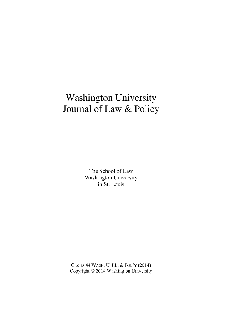 handle is hein.journals/wajlp44 and id is 1 raw text is: Washington University
Journal of Law & Policy
The School of Law
Washington University
in St. Louis
Cite as 44 WASH. U. J.L. & POL'Y (2014)
Copyright C 2014 Washington University



