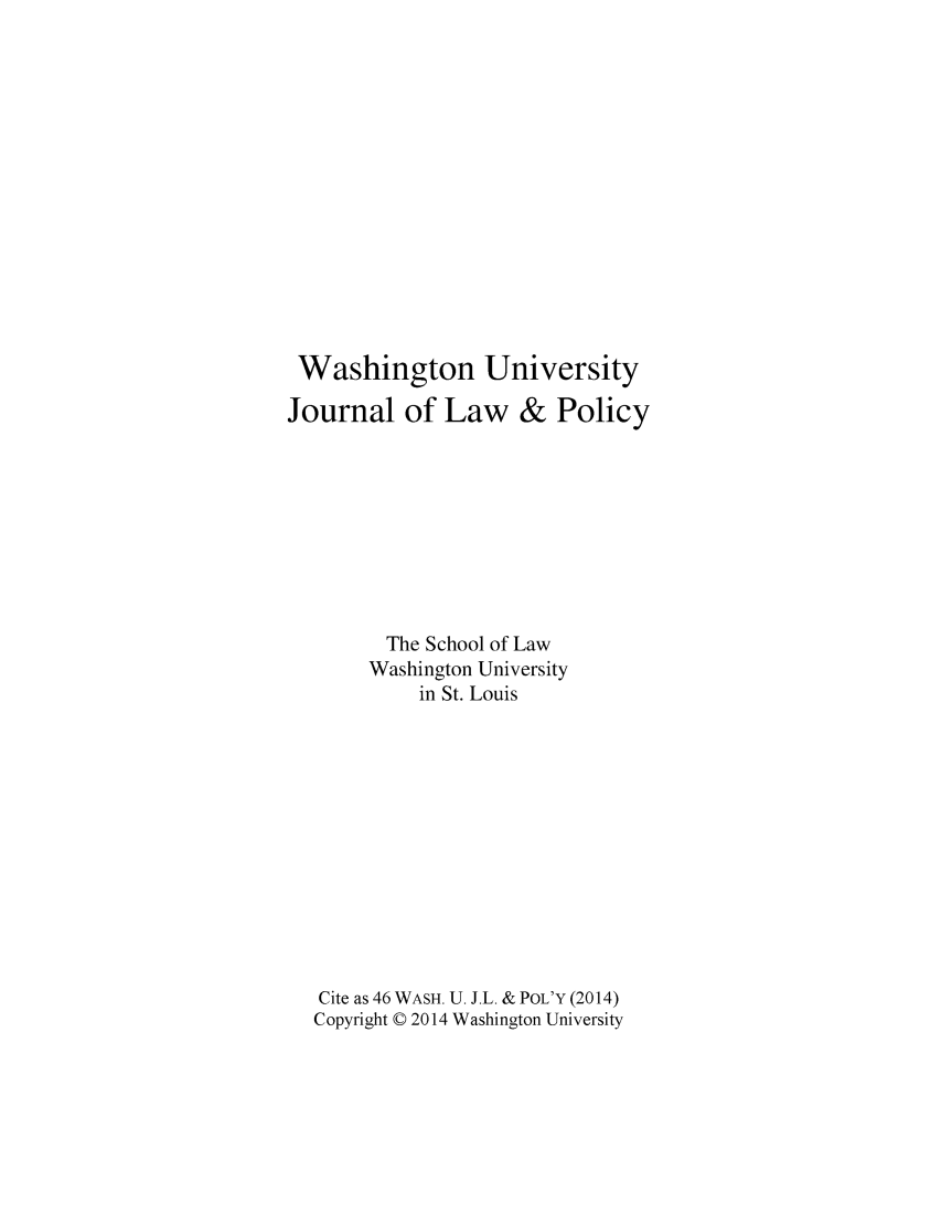 handle is hein.journals/wajlp46 and id is 1 raw text is: 












Washington University
Journal of Law & Policy








         The School of Law
       Washington University
            in St. Louis











   Cite as 46 WASH. U. J.L. & POL'Y (2014)
   Copyright © 2014 Washington University


