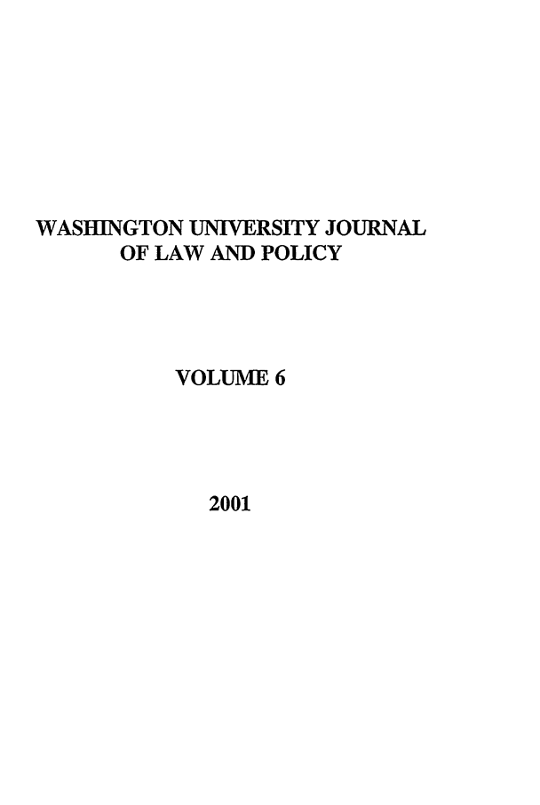 handle is hein.journals/wajlp6 and id is 1 raw text is: WASHINGTON UNIVERSITY JOURNAL
OF LAW AND POLICY
VOLUME 6
2001


