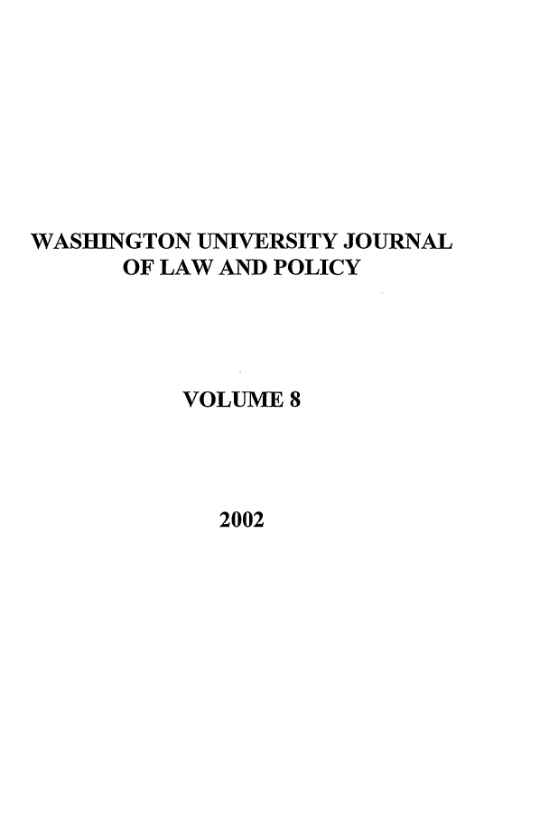 handle is hein.journals/wajlp8 and id is 1 raw text is: WASHINGTON UNIVERSITY JOURNAL
OF LAW AND POLICY
VOLUME 8
2002


