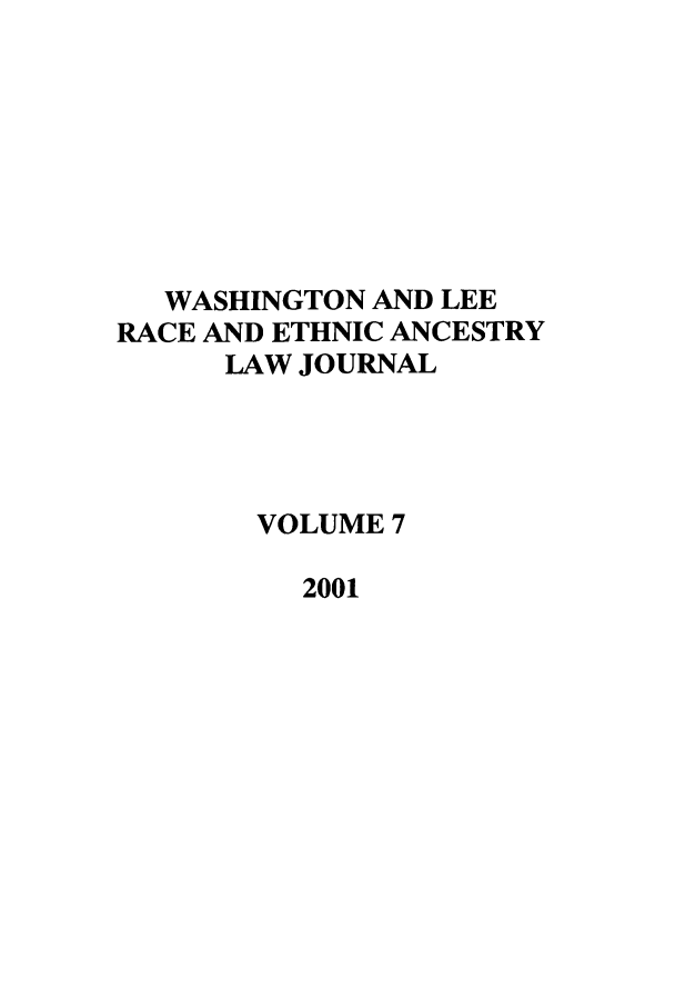 handle is hein.journals/walee7 and id is 1 raw text is: WASHINGTON AND LEE
RACE AND ETHNIC ANCESTRY
LAW JOURNAL
VOLUME 7
2001


