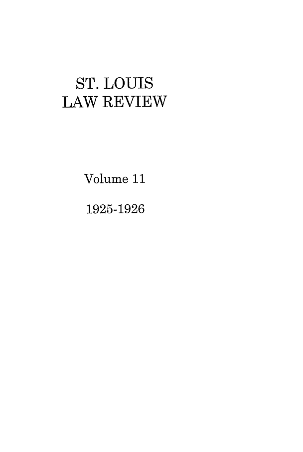 handle is hein.journals/walq11 and id is 1 raw text is: ST. LOUIS
LAW REVIEW
Volume 11
1925-1926


