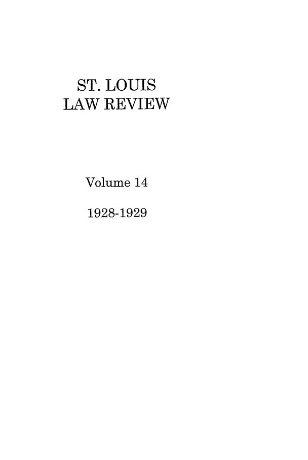 handle is hein.journals/walq14 and id is 1 raw text is: ST. LOUIS
LAW REVIEW
Volume 14
1928-1929


