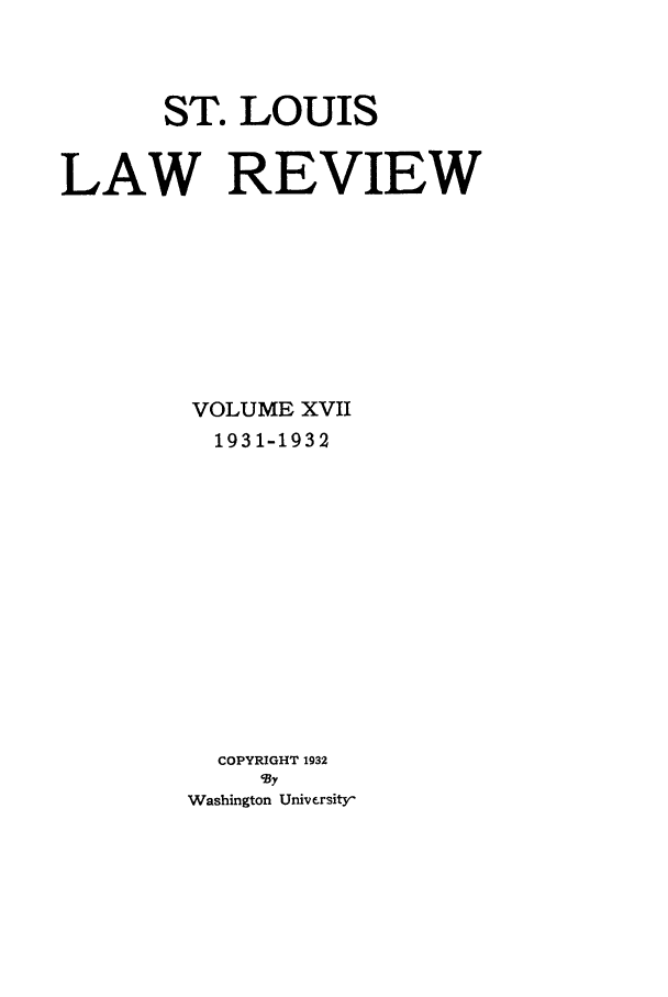 handle is hein.journals/walq17 and id is 1 raw text is: ST. LOUIS
LAW REVIEW
VOLUME XVII
1931-1932
COPYRIGHT 1932
'By
Washington Universityr


