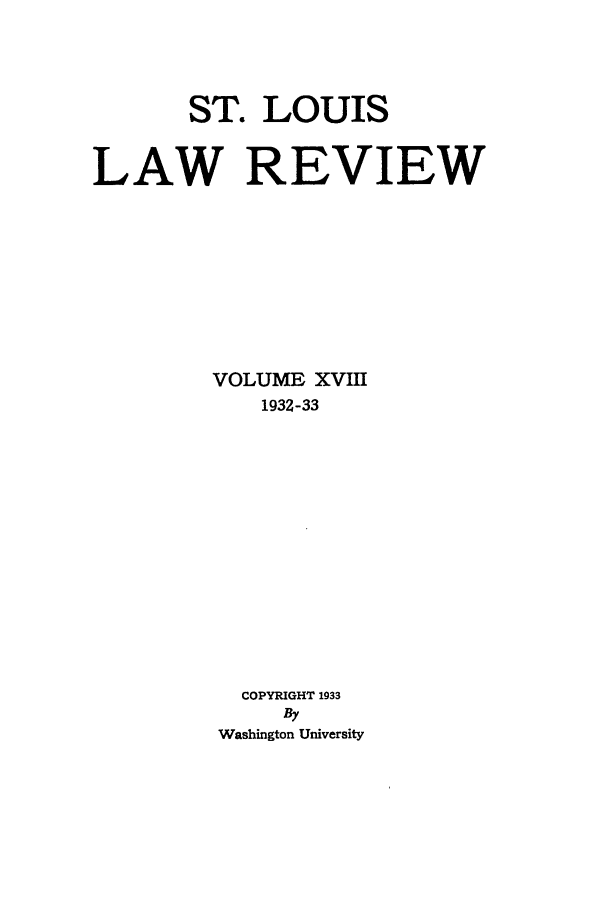 handle is hein.journals/walq18 and id is 1 raw text is: ST. LOUIS
LAW REVIEW
VOLUME xvm
1932-33
COPYRIGHT 1933
By
Washington University


