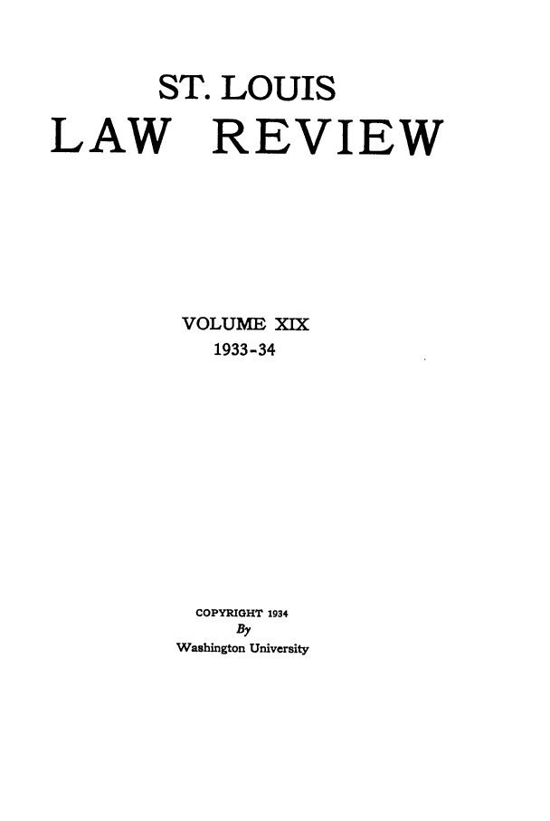 handle is hein.journals/walq19 and id is 1 raw text is: ST. LOUIS
LAW REVIEW
VOLUME XIX
1933-34
COPYRIGHT 1934
By
Washington University


