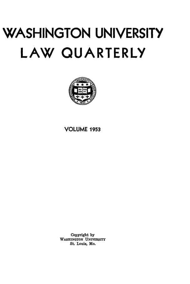 handle is hein.journals/walq1953 and id is 1 raw text is: WASHINGTON UNIVERSITY
LAW QUARTERLY
VOLUME 1953
Copyright by
WASHINGTON UNIVERSITY
St. Louis, Mo.


