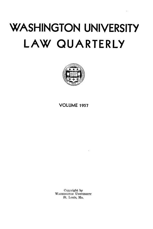 handle is hein.journals/walq1957 and id is 1 raw text is: WASHINGTON UNIVERSITY
LAW QUARTERLY

VOLUME 1957
Copyright by
WASHINGTON UNIVERSITY
St. Louis, Mo.


