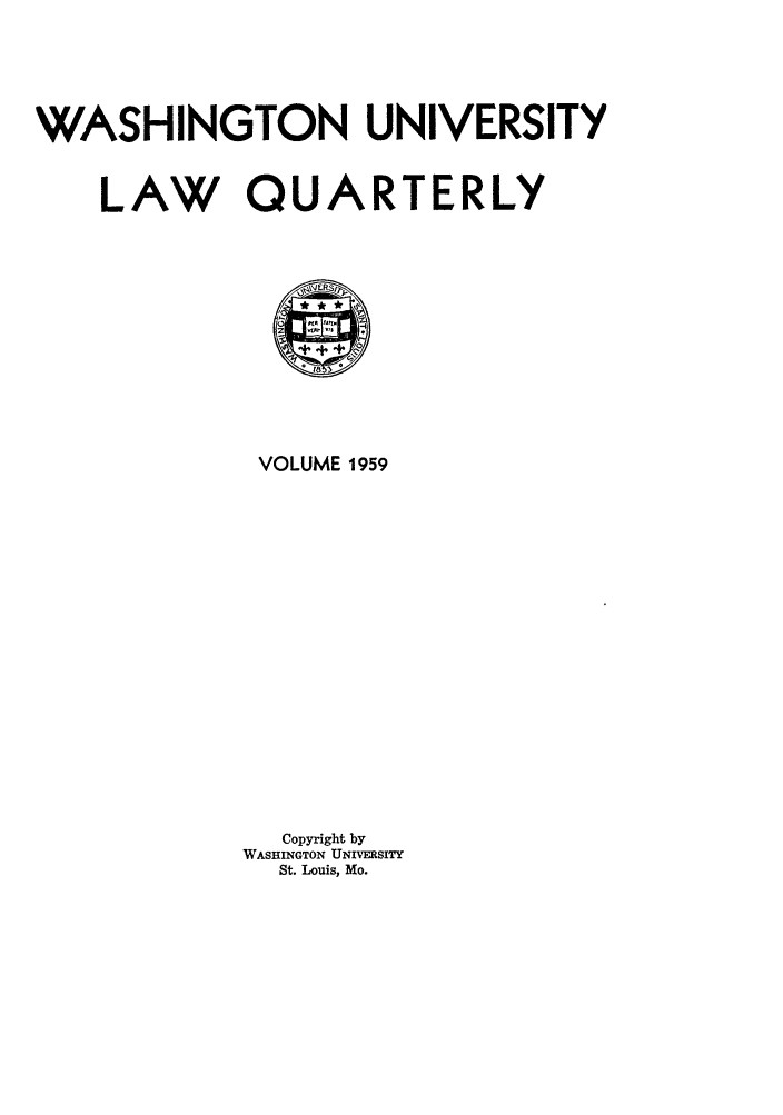 handle is hein.journals/walq1959 and id is 1 raw text is: WASHINGTON UNIVERSITY

LAW QU

A

+8 +
VOLUME 1959
Copyright by
WASHINGTON UNIVERSITY
St. Louis, Mo.

RTERLY


