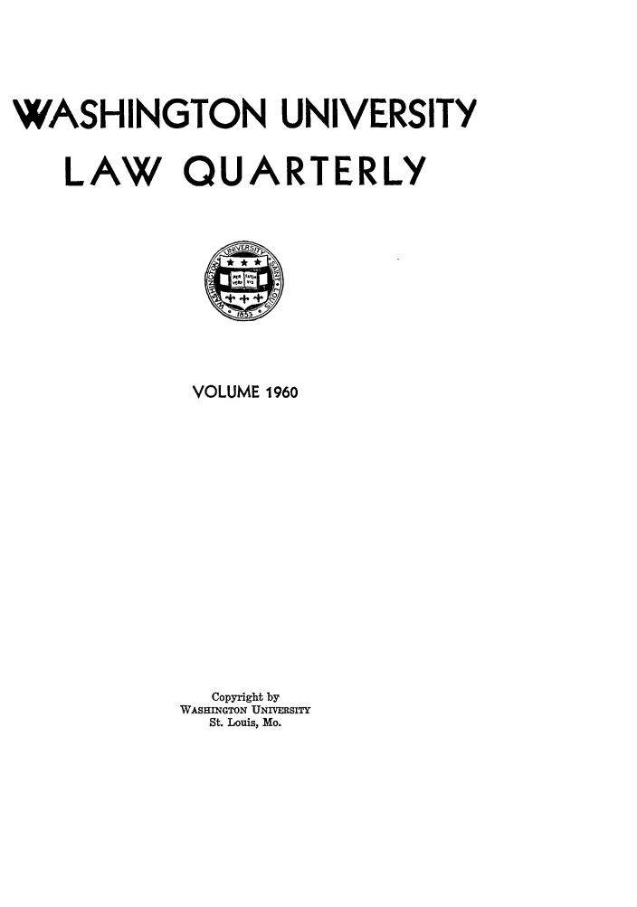 handle is hein.journals/walq1960 and id is 1 raw text is: WASHINGTON UNIVERSITY
LAW QUARTERLY
VOLUME 1960
Copyright by
WASHINGTON UNIVERSITY
St. Louis, Mo.


