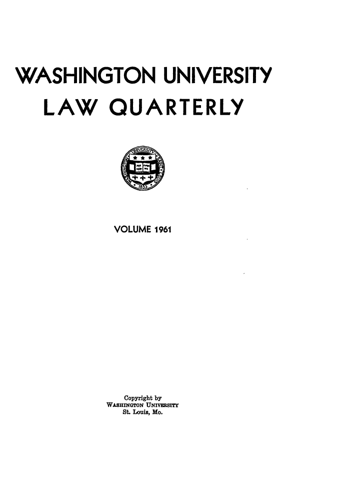 handle is hein.journals/walq1961 and id is 1 raw text is: WASHINGTON UNIVERSITY
LAW QUARTERLY
VOLUME 1961
Copyright by
WASHrGTON UNrvsmY
St. Louis, Mo.


