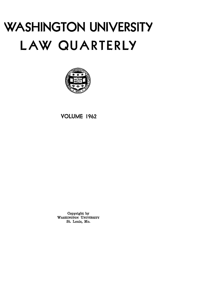 handle is hein.journals/walq1962 and id is 1 raw text is: WASHINGTON UNIVERSITY

LAW QU

A

VOLUME 1962
Copyright by
WASHINGTON UNIVERSITY
St. Louis, Mo.

RTERLY


