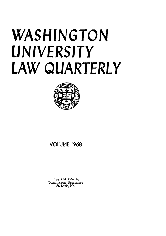 handle is hein.journals/walq1968 and id is 1 raw text is: WASHINGTON
UNIVERSITY
LAW QUARTERLY

VOLUME 1968
Copyright 1969 by
WASHINGTON UNIVERSITY
St. Louis, Mo.


