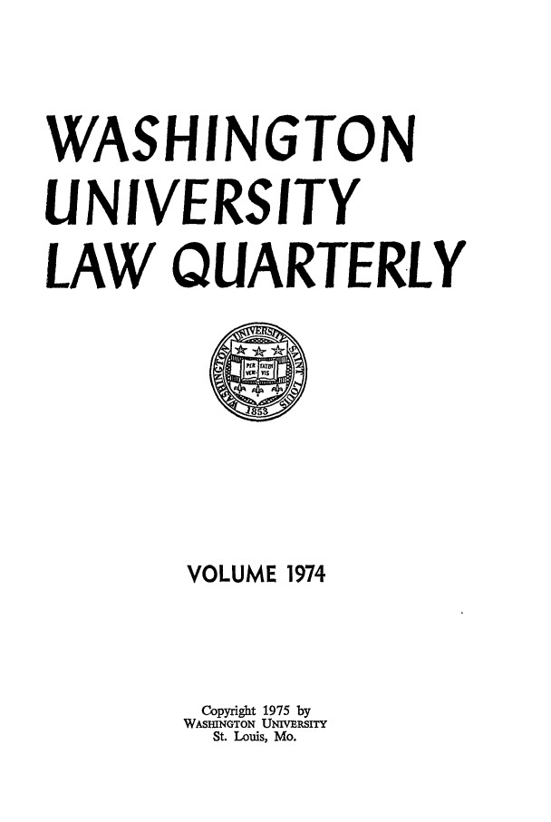 handle is hein.journals/walq1974 and id is 1 raw text is: WASHINGTON
UNIVERSITY
LAW QUARTERLY

VOLUME 1974
Copyright 1975 by
WASHINGTON UNIVERSITY
St. Louis, Mo.


