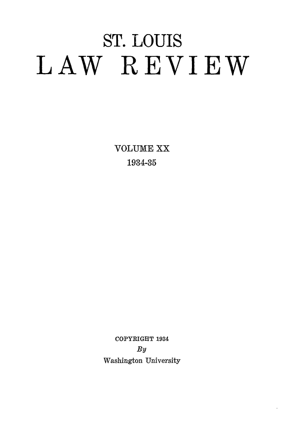 handle is hein.journals/walq20 and id is 1 raw text is: ST. LOUIS
LAW REVIEW

VOLUME XX
1934-35
COPYRIGHT 1934
By
Washington University


