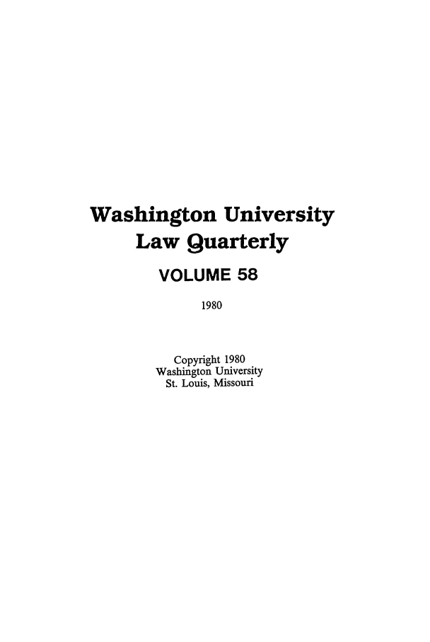 handle is hein.journals/walq58 and id is 1 raw text is: Washington University
Law Quarterly
VOLUME 58
1980
Copyright 1980
Washington University
St. Louis, Missouri


