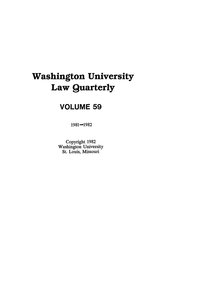 handle is hein.journals/walq59 and id is 1 raw text is: Washington University
Law Quarterly
VOLUME 59
1981-1982
Copyright 1982
Washington University
St. Louis, Missouri


