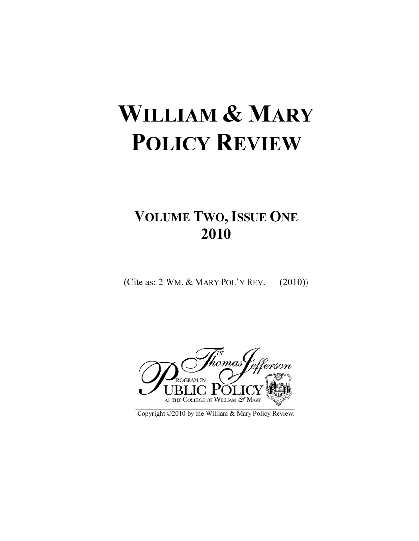 handle is hein.journals/wamprev2 and id is 1 raw text is: WILLIAM & MARY
POLICY REVIEW
VOLUME Two, ISSUE ONE
2010
(Cite as: 2 WM. & MARY POL'Y REV. _ (2010))

v' UBLIC POLICY
Copyright ©2010 by the William & Mary Policy Review.


