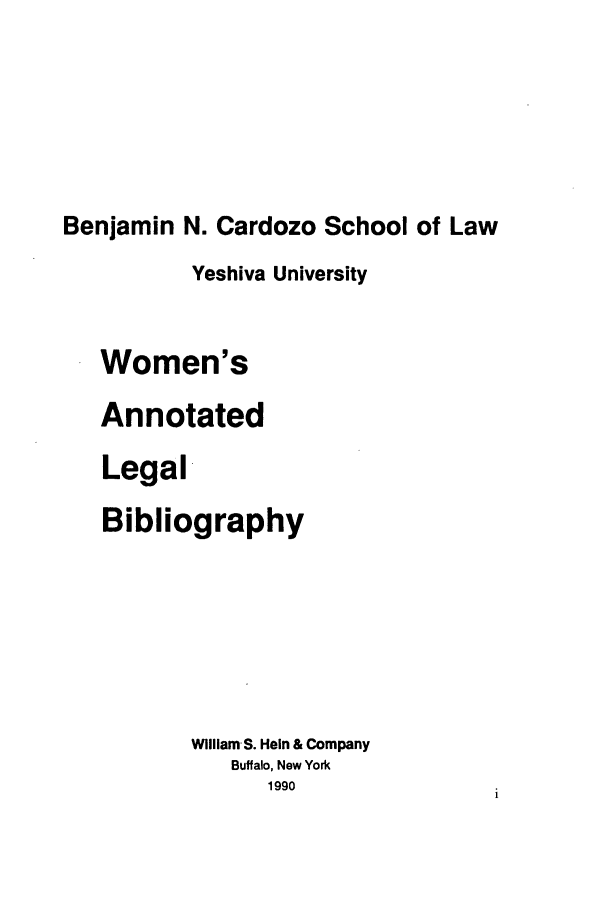 handle is hein.journals/wannotb4 and id is 1 raw text is: Benjamin N. Cardozo School of Law
Yeshiva University
Women's
Annotated
Legal
Bibliography
William S. Hein & Company
Buffalo, New York
1990


