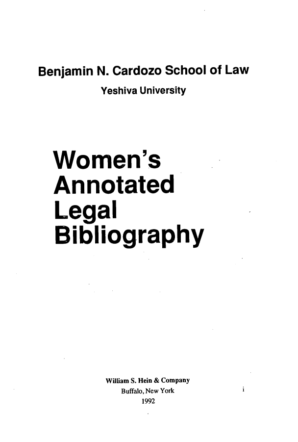 handle is hein.journals/wannotb6 and id is 1 raw text is: Benjamin N. Cardozo School of Law
Yeshiva University
Women's
Annotated
Legal
Bibliography

William S. Hein & Company
Buffalo, New York
1992

1


