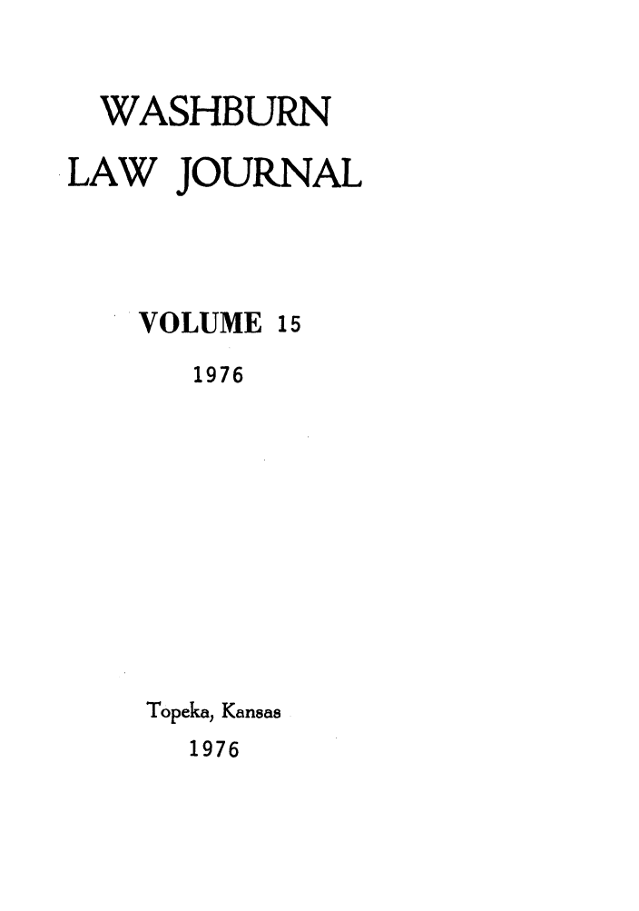 handle is hein.journals/wasbur15 and id is 1 raw text is: WASHBURN
LAW JOURNAL
VOLUME 15
1976
Topeka, Kansas
1976


