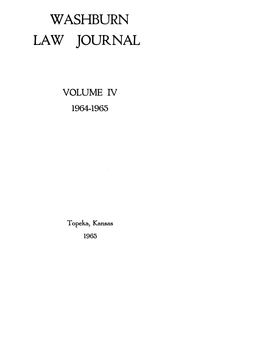 handle is hein.journals/wasbur4 and id is 1 raw text is: WASHBURN

LAW

JOURNAL

VOLUME

IV

1964-1965
Topeka, Kansas

1965


