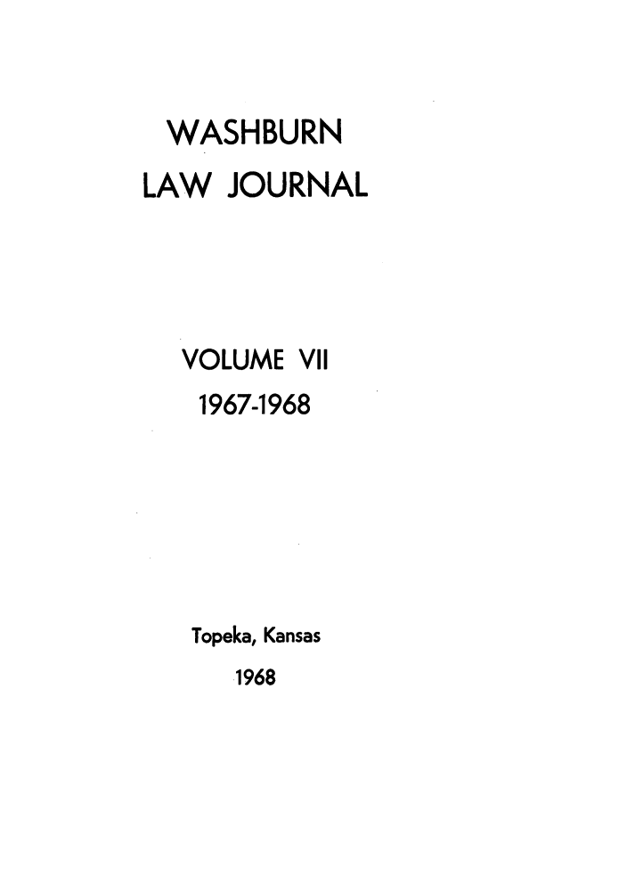 handle is hein.journals/wasbur7 and id is 1 raw text is: WASHBURN
LAW JOURNAL

VOLUME

VII

1967-1968
Topeka, Kansas

1968



