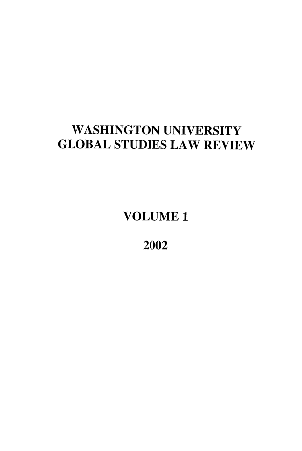 handle is hein.journals/wasglo1 and id is 1 raw text is: WASHINGTON UNIVERSITY
GLOBAL STUDIES LAW REVIEW
VOLUME 1
2002


