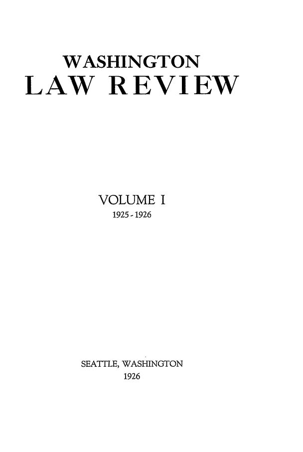 handle is hein.journals/washlr1 and id is 1 raw text is: WASHINGTON
LAW REVIEW
VOLUME I
1925 - 1926
SEATTLE, WASHINGTON
1926


