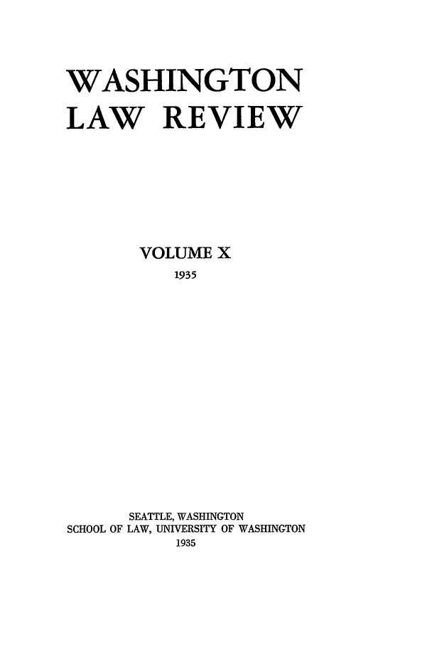 handle is hein.journals/washlr10 and id is 1 raw text is: WASHINGTON
LAW REVIEW
VOLUME X
1935
SEATTLE, WASHINGTON
SCHOOL OF LAW, UNIVERSITY OF WASHINGTON
1935


