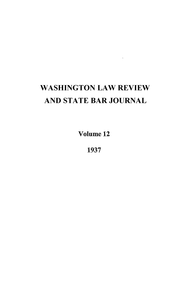 handle is hein.journals/washlr12 and id is 1 raw text is: WASHINGTON LAW REVIEW
AND STATE BAR JOURNAL
Volume 12
1937


