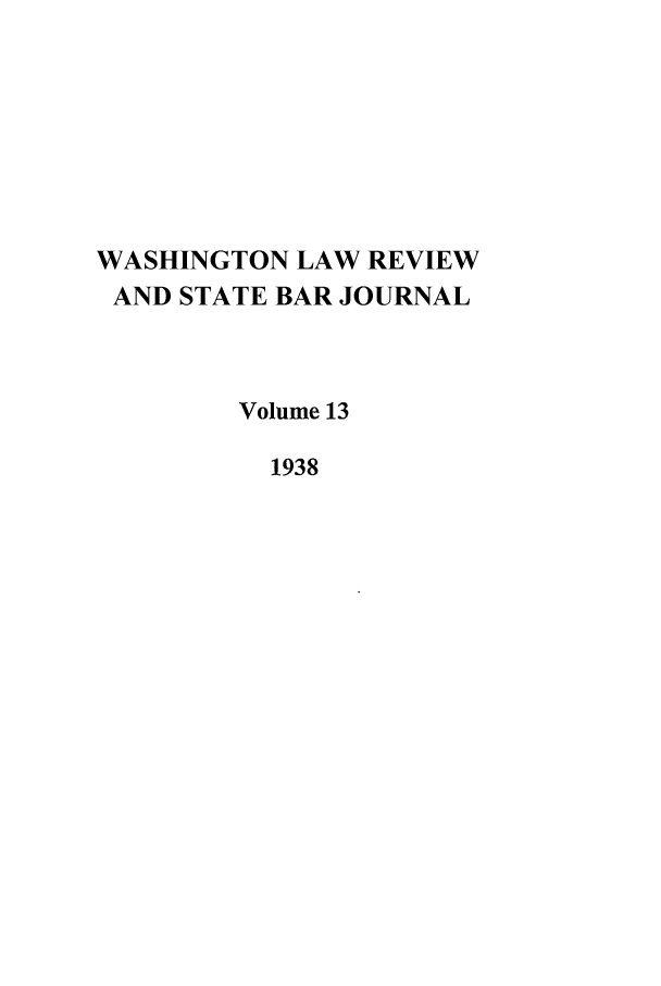 handle is hein.journals/washlr13 and id is 1 raw text is: WASHINGTON LAW REVIEW
AND STATE BAR JOURNAL
Volume 13
1938


