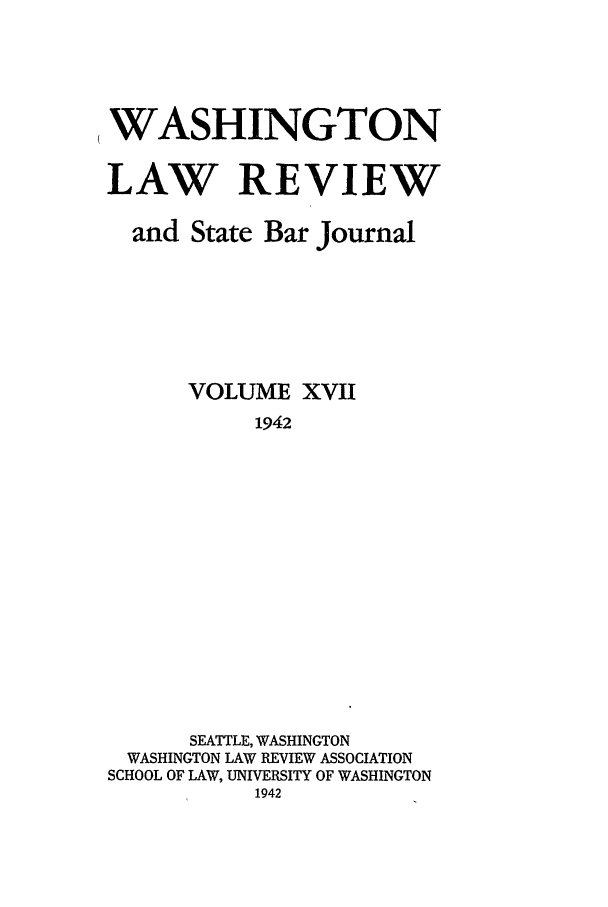handle is hein.journals/washlr17 and id is 1 raw text is: ,WASHINGTON
LAW REVIEW

and State Bar

Journal

VOLUME XVII
1942
SEATTLE, WASHINGTON
WASHINGTON LAW REVIEW ASSOCIATION
SCHOOL OF LAW, UNIVERSITY OF WASHINGTON
1942



