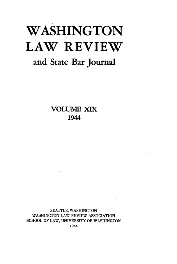 handle is hein.journals/washlr19 and id is 1 raw text is: WASHINGTON
LAW REVIEW
and State Bar Journal
VOLUME XIX
1944
SEATTLE, WASHINGTON
WASHINGTON LAW REVIEW ASSOCIATION
SCHOOL OF LAW, UNIVERSITY OF WASHINGTON
1944


