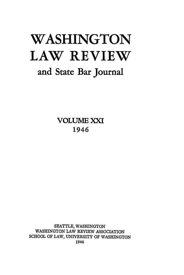 handle is hein.journals/washlr21 and id is 1 raw text is: WASHINGTON
LAW REVIEW
and State Bar Journal
VOLUME XXI
1946
SEATTLE, WASHINGTON
WASHINGTON LAW REVIEW ASSOCIATION
SCHOOL OF LAW, UNIVERSITY OF WASHINGTON
1946


