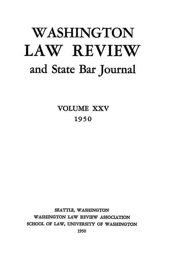 handle is hein.journals/washlr25 and id is 1 raw text is: WASHINGTON
LAW REVIEW
and State Bar Journal
VOLUME XXV
1950
SEATTLE, WASHINGTON
WASHINGTON LAW REVIEW ASSOCIATION
SCHOOL OF LAW, UNIVERSITY OF WASHINGTON
1950


