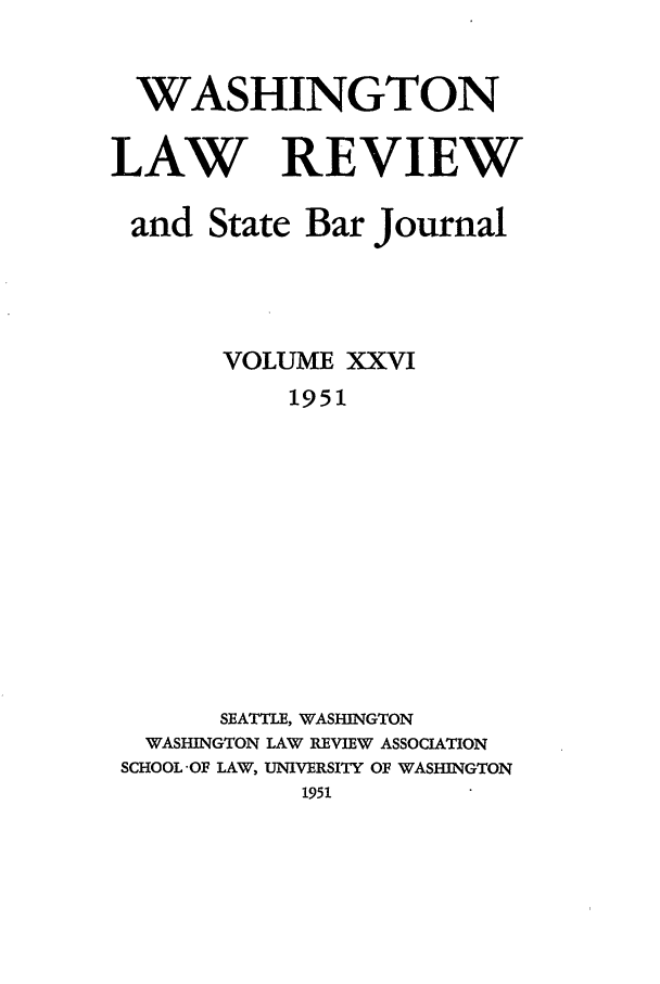 handle is hein.journals/washlr26 and id is 1 raw text is: WASHINGTON
LAW REVIEW
and State Bar Journal
VOLUME XXVI
1951
SEATTLE, WASHINGTON
WASHINGTON LAW REVIEW ASSOCIATION
SCHOOL-OF LAW, UNIVERSITY OF WASHINGTON
1951


