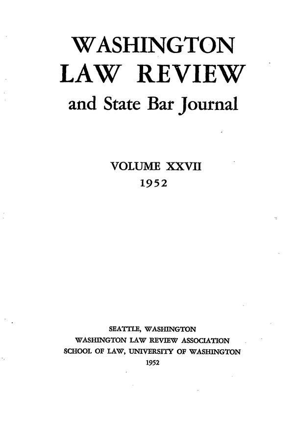 handle is hein.journals/washlr27 and id is 1 raw text is: WASHINGTON
LAW REVIEW
and State Bar Journal
VOLUME XXVII
1952
SEATTLE, WASHINGTON
WASHINGTON LAW REVIEW ASSOCIATION
SCHOOL OF LAW, UNIVERSITY OF WASHINGTON
1952


