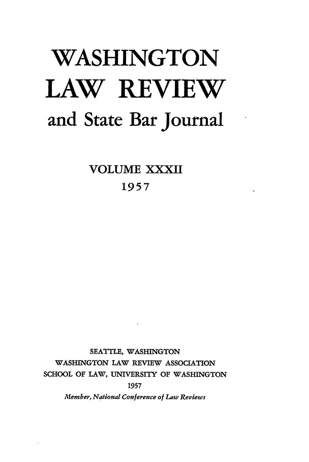 handle is hein.journals/washlr32 and id is 1 raw text is: WASHINGTON
LAW REVIEW
and State Bar Journal
VOLUME XXXII
1957
SEATTLE, WASHINGTON
WASHINGTON LAW REVIEW ASSOCIATION
SCHOOL OF LAW, UNIVERSITY OF WASHINGTON
1957
Member, National Conference of Law Reviews


