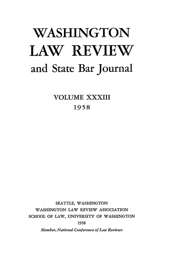 handle is hein.journals/washlr33 and id is 1 raw text is: WASHINGTON
LAW REVIEW
and State Bar Journal
VOLUME XXXIII
1958
SEATTLE, WASHINGTON
WASHINGTON LAW REVIEW ASSOCIATION
SCHOOL OF LAW, UNIVERSITY OF WASHINGTON
1958
Member, National Conference of Law Reviews


