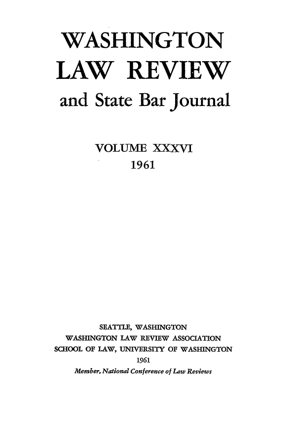 handle is hein.journals/washlr36 and id is 1 raw text is: WASHINGTON
LAW REVIEW
and State Bar Journal
VOLUME XXXVI
1961
SEATTLE, WASHINGTON
WASHINGTON LAW REVIEW ASSOCIATION
SCHOOL OF LAW, UNIVERSITY OF WASHINGTON
1961
Member, National Conference of Law Reviews


