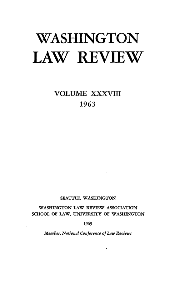 handle is hein.journals/washlr38 and id is 1 raw text is: WASHINGTON
LAW REVIEW
VOLUME XXXVII
1963
SEATTLE, WASHINGTON
WASHINGTON LAW REVIEW ASSOCIATION
SCHOOL OF LAW, UNIVERSITY OF WASHINGTON
1963

Member, National Conference of Law Reviews


