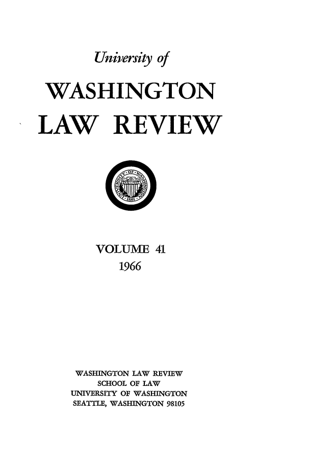 handle is hein.journals/washlr41 and id is 1 raw text is: University of
WASHINGTON
LAW REVIEW

VOLUME 41
1966
WASHINGTON LAW REVIEW
SCHOOL OF LAW
UNIVERSITY OF WASHINGTON
SEATTE, WASHINGTON 98105


